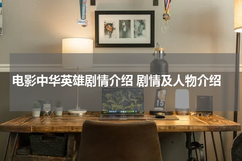 电影中华英雄剧情介绍 剧情及人物介绍