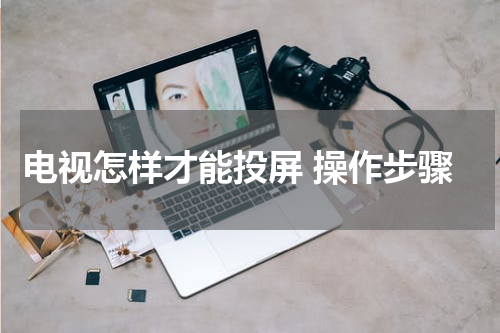 电视怎样才能投屏 操作步骤