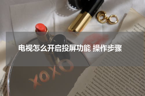 电视怎么开启投屏功能 操作步骤