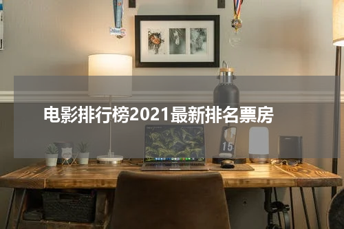 电影排行榜2021最新排名票房