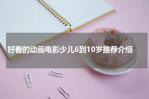好看的动画电影少儿6到10岁推荐介绍