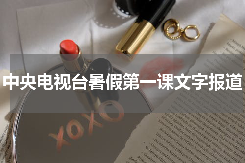 中央电视台暑假第一课文字报道
