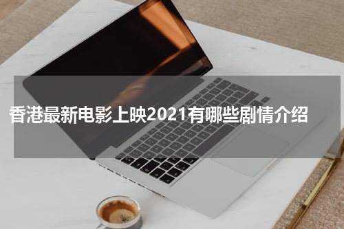 香港最新电影上映2021有哪些剧情介绍