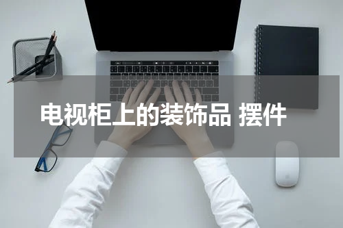 电视柜上的装饰品 摆件