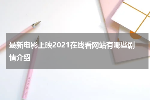 最新电影上映2021在线看网站有哪些剧情介绍