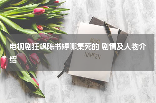 电视剧狂飙陈书婷哪集死的 剧情及人物介绍