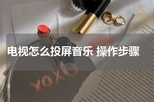 电视怎么投屏音乐 操作步骤