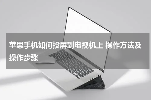 苹果手机如何投屏到电视机上 操作方法及操作步骤