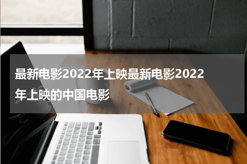 最新电影2022年上映最新电影2022年上映的中国电影