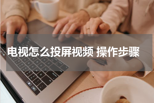电视怎么投屏视频 操作步骤