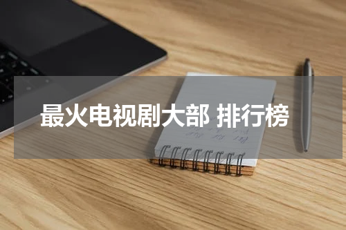 最火电视剧大部 排行榜