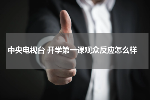中央电视台 开学第一课观众反应怎么样