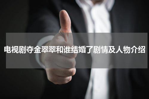 电视剧夺金翠翠和谁结婚了剧情及人物介绍