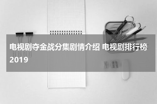 电视剧夺金战分集剧情介绍 电视剧排行榜2019