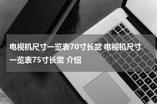 电视机尺寸一览表70寸长宽 电视机尺寸一览表75寸长宽 介绍