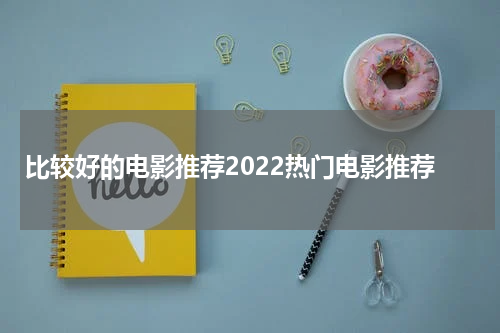 比较好的电影推荐2022热门电影推荐