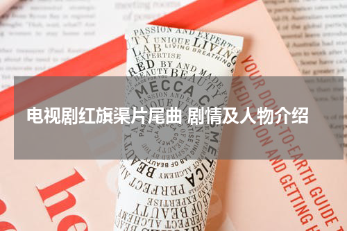 电视剧红旗渠片尾曲 剧情及人物介绍