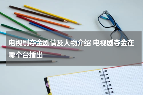 电视剧夺金剧情及人物介绍 电视剧夺金在哪个台播出