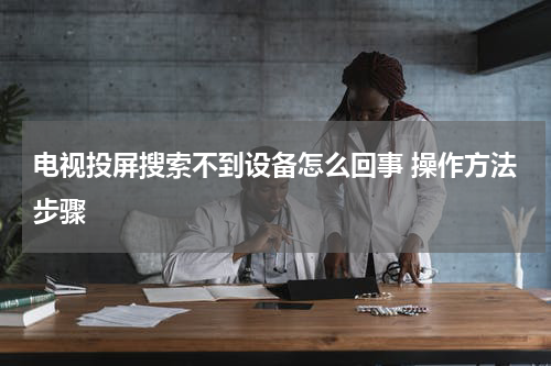 电视投屏搜索不到设备怎么回事 操作方法步骤