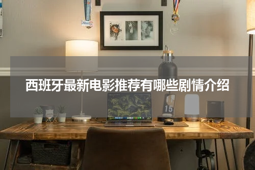 西班牙最新电影推荐有哪些剧情介绍