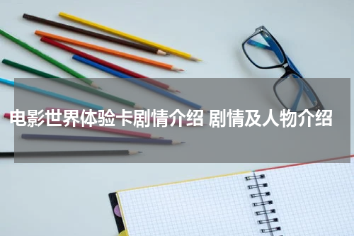 电影世界体验卡剧情介绍 剧情及人物介绍