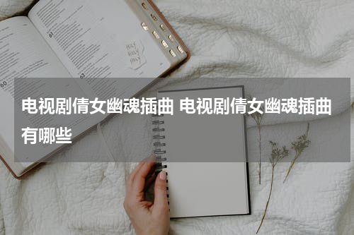 电视剧倩女幽魂插曲 电视剧倩女幽魂插曲有哪些
