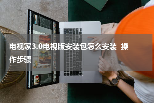 电视家3.0电视版安装包怎么安装  操作步骤