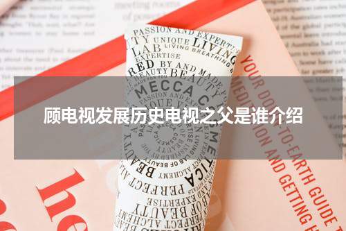 顾电视发展历史电视之父是谁介绍