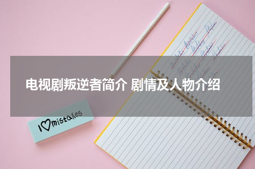 电视剧叛逆者简介 剧情及人物介绍