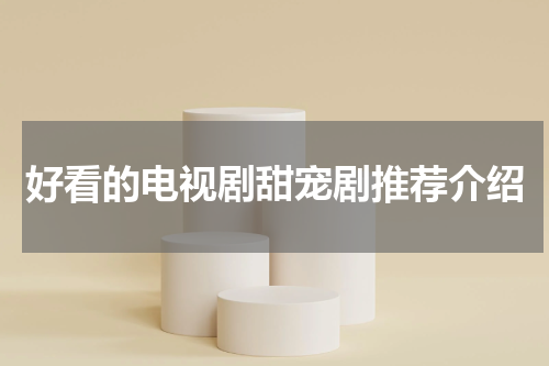 好看的电视剧甜宠剧推荐介绍