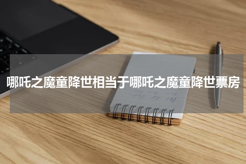 哪吒之魔童降世相当于哪吒之魔童降世票房