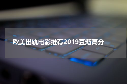 欧美出轨电影推荐2019豆瓣高分