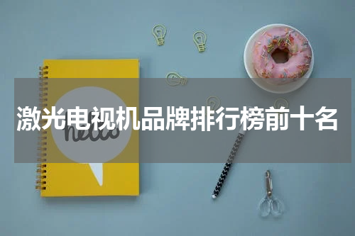 激光电视机品牌排行榜前十名