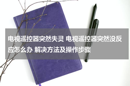 电视遥控器突然失灵 电视遥控器突然没反应怎么办 解决方法及操作步骤