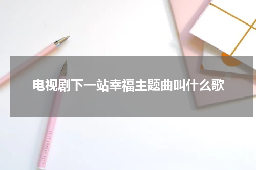 电视剧下一站幸福主题曲叫什么歌
