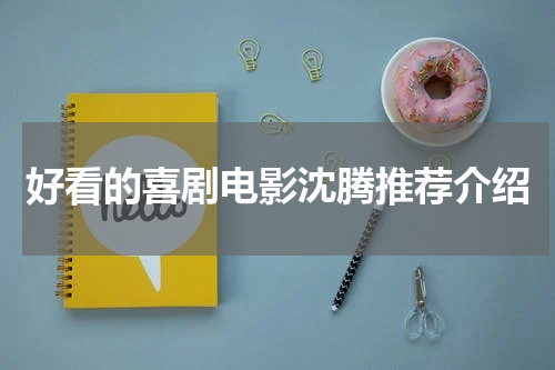 好看的喜剧电影沈腾推荐介绍
