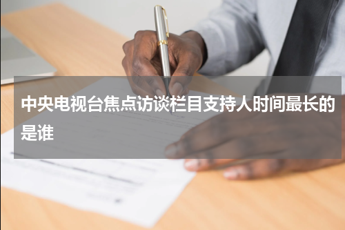 中央电视台焦点访谈栏目支持人时间最长的是谁