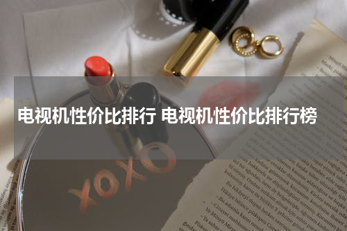 电视机性价比排行 电视机性价比排行榜