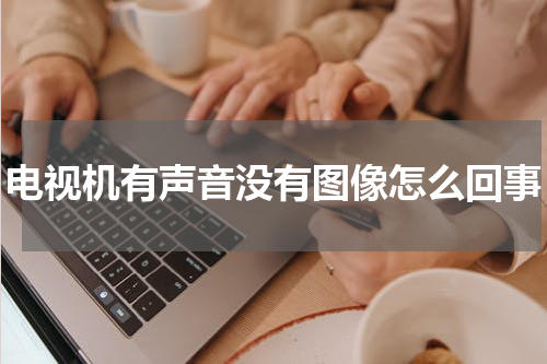 电视机有声音没有图像怎么回事