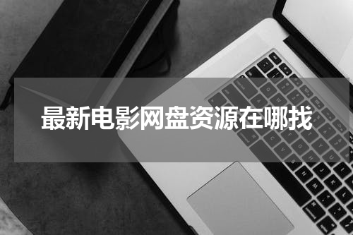最新电影网盘资源在哪找