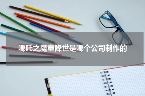 哪吒之魔童降世是哪个公司制作的
