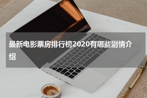 最新电影票房排行榜2020有哪些剧情介绍