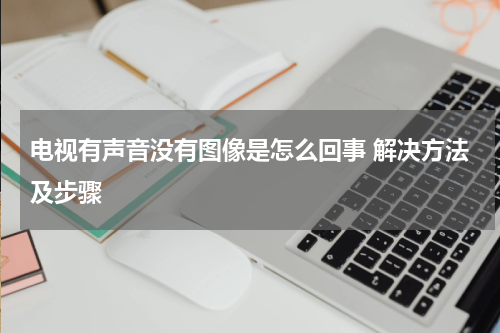 电视有声音没有图像是怎么回事 解决方法及步骤