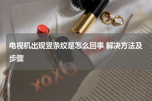 电视机出现竖条纹是怎么回事 解决方法及步骤