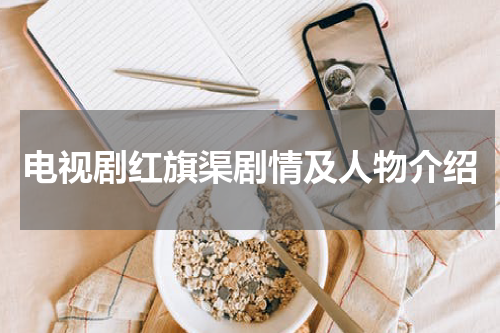 电视剧红旗渠剧情及人物介绍