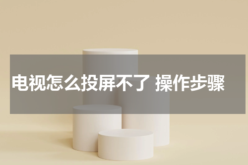 电视怎么投屏不了 操作步骤