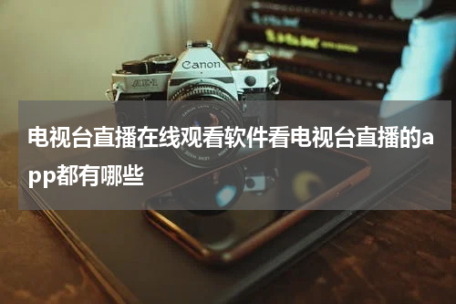 电视台直播在线观看软件看电视台直播的app都有哪些