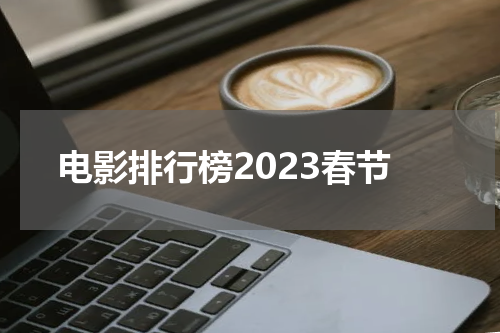 电影排行榜2023春节