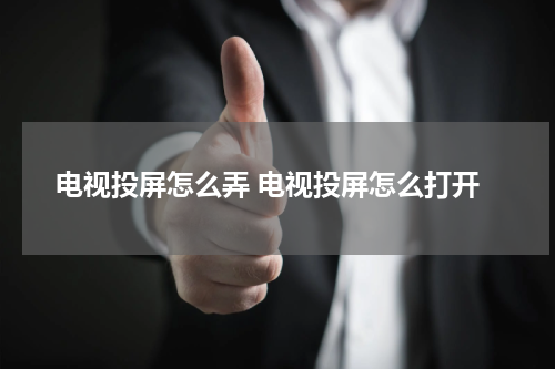 电视投屏怎么弄 电视投屏怎么打开