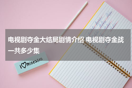 电视剧夺金大结局剧情介绍 电视剧夺金战一共多少集